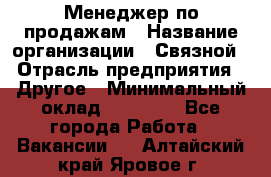 Менеджер по продажам › Название организации ­ Связной › Отрасль предприятия ­ Другое › Минимальный оклад ­ 25 500 - Все города Работа » Вакансии   . Алтайский край,Яровое г.